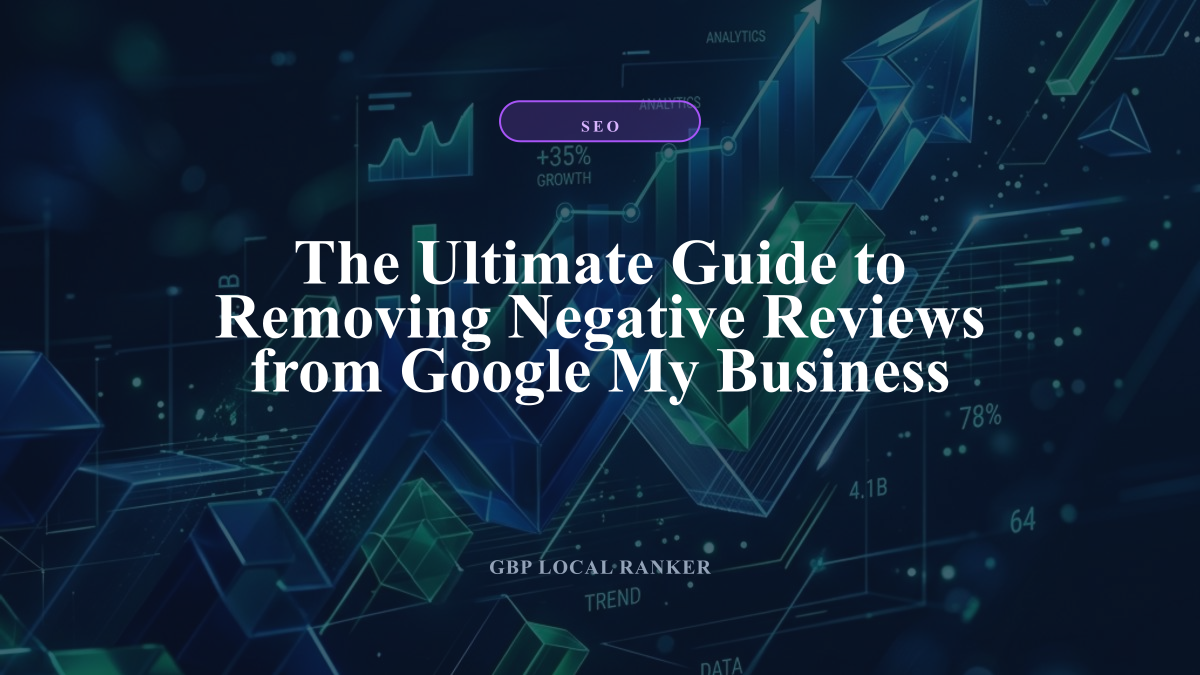 The Ultimate Guide to Removing Negative Reviews from Google My Business — local SEO visual guide